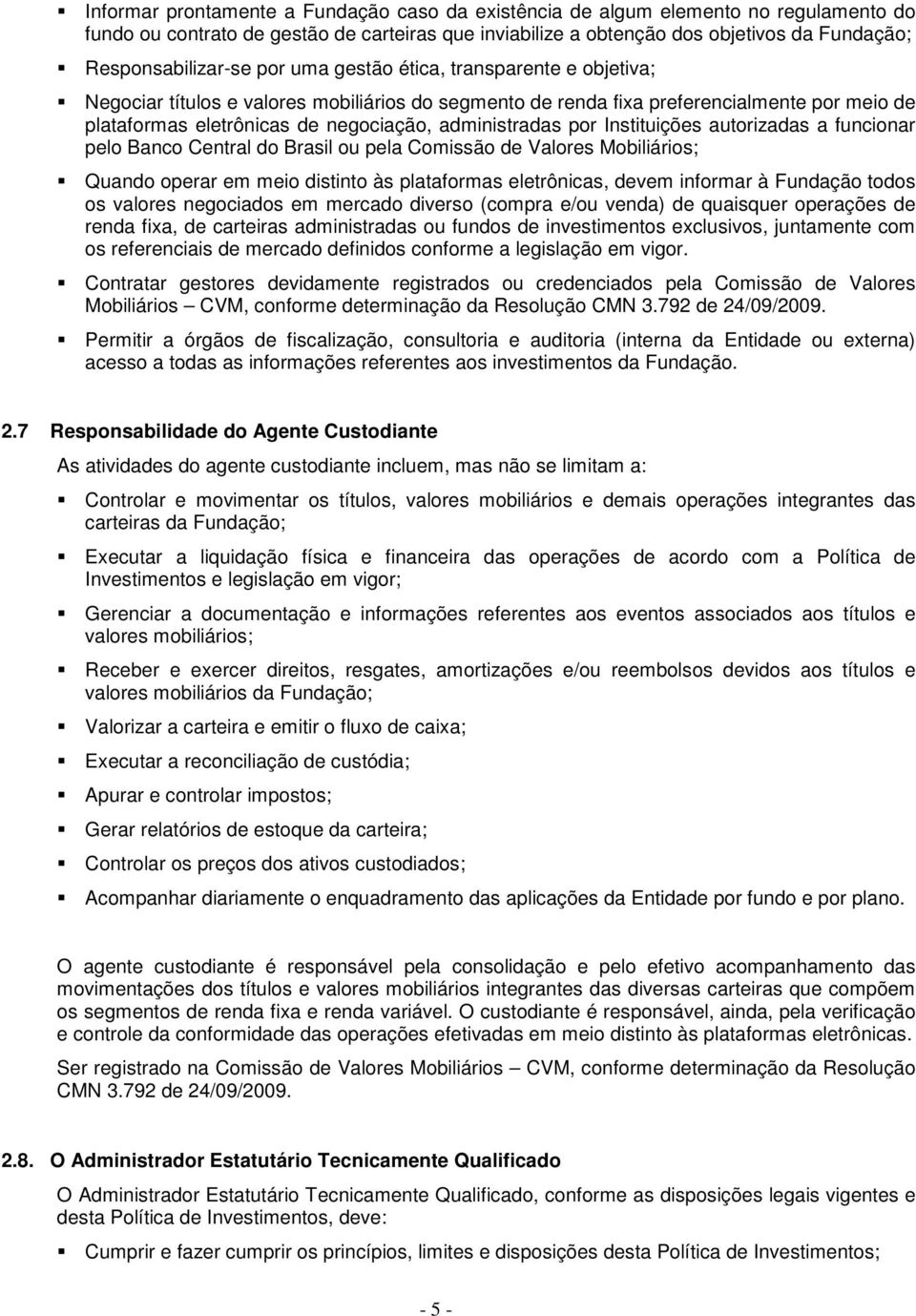 administradas por Instituições autorizadas a funcionar pelo Banco Central do Brasil ou pela Comissão de Valores Mobiliários; Quando operar em meio distinto às plataformas eletrônicas, devem informar