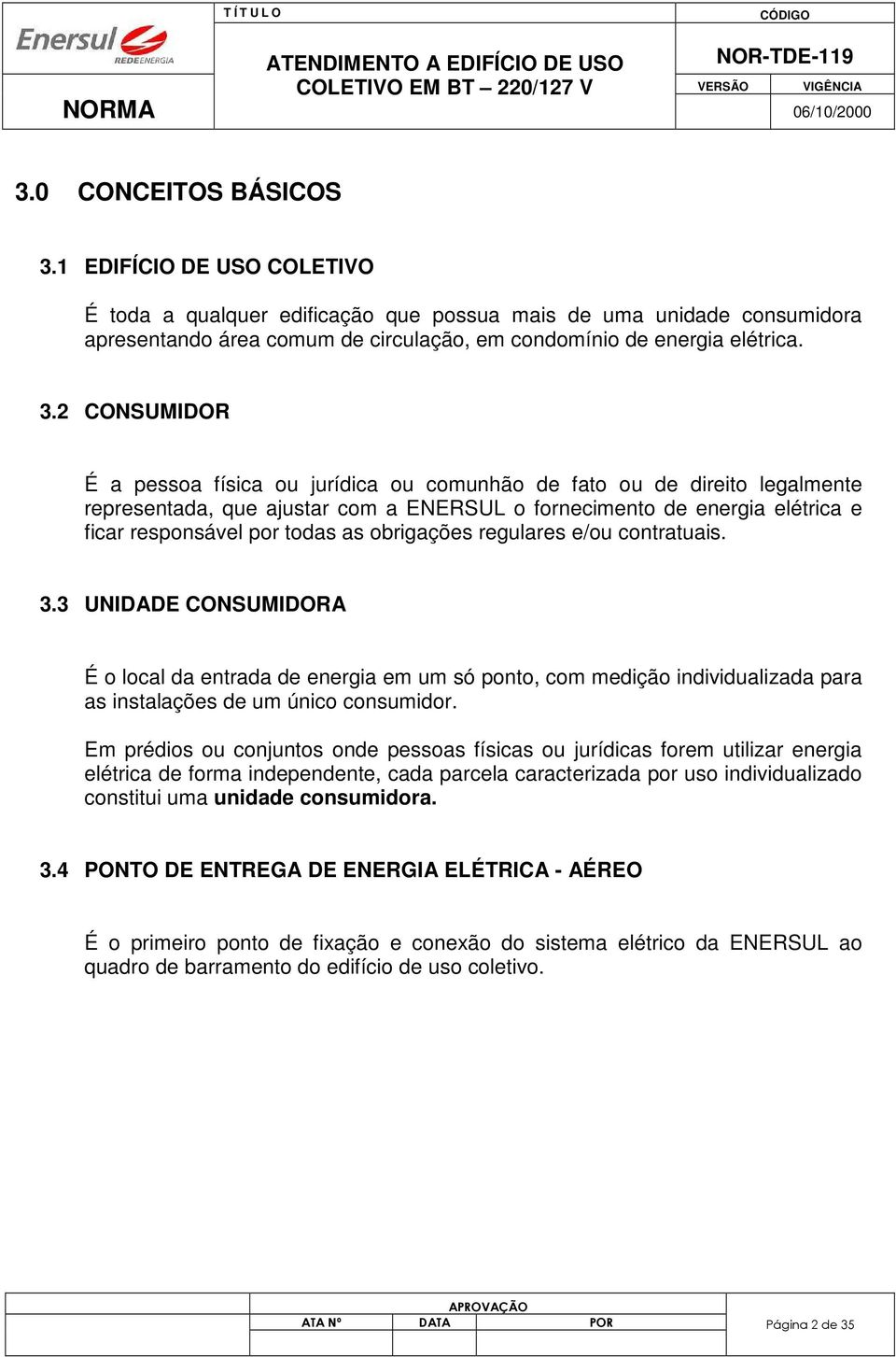 2 CONSUMIDOR É a pessoa física ou jurídica ou comunhão de fato ou de direito legalmente representada, que ajustar com a ENERSUL o fornecimento de energia elétrica e ficar responsável por todas as