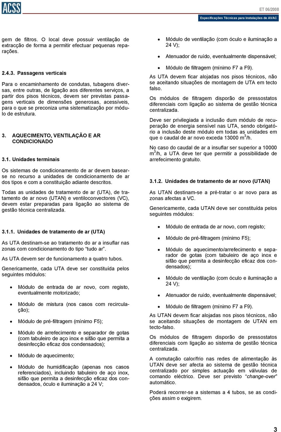 Passagens verticais Para o encaminhamento de condutas, tubagens diversas, entre outras, de ligação aos diferentes serviços, a partir dos pisos técnicos, devem ser previstas passagens verticais de