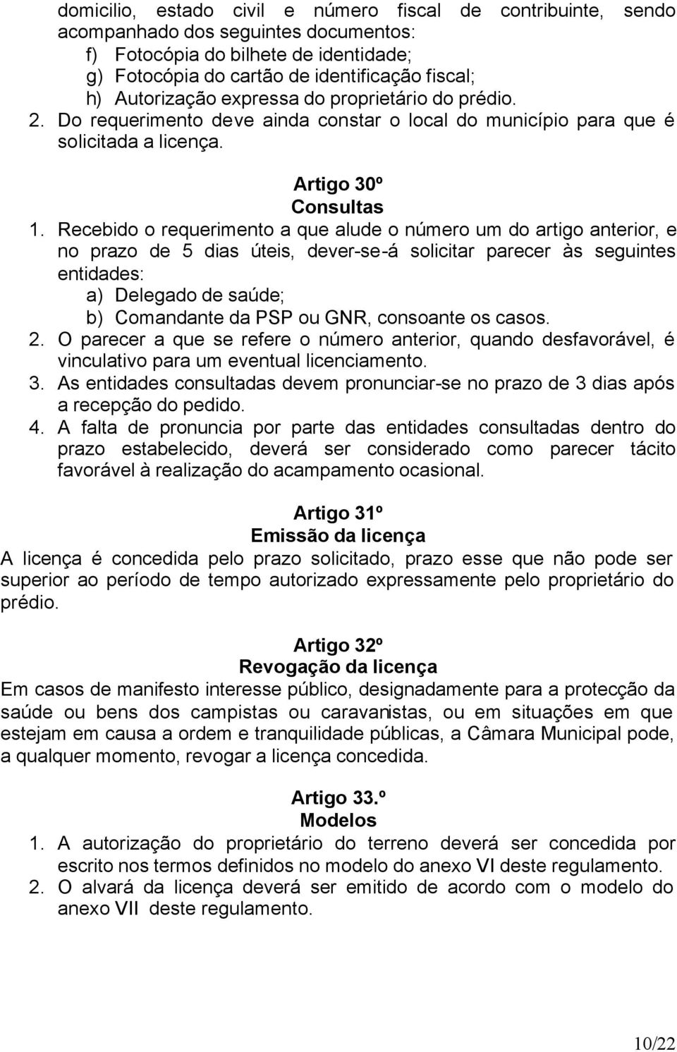 Recebido o requerimento a que alude o número um do artigo anterior, e no prazo de 5 dias úteis, dever-se-á solicitar parecer às seguintes entidades: a) Delegado de saúde; b) Comandante da PSP ou GNR,