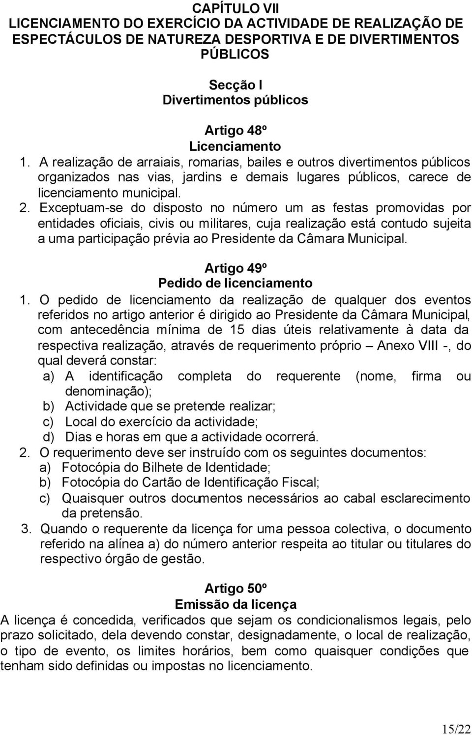 Exceptuam-se do disposto no número um as festas promovidas por entidades oficiais, civis ou militares, cuja realização está contudo sujeita a uma participação prévia ao Presidente da Câmara Municipal.