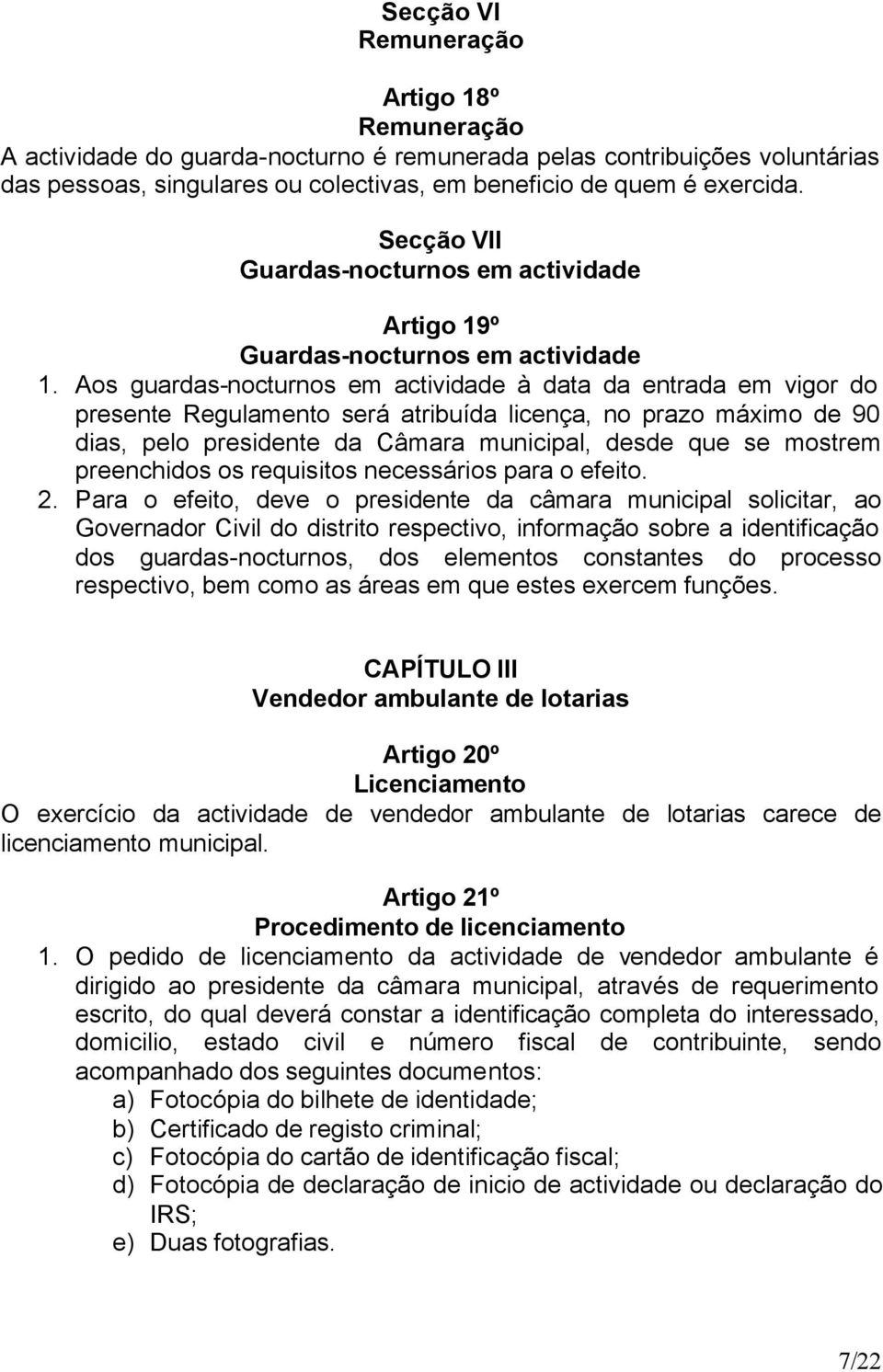 Aos guardas-nocturnos em actividade à data da entrada em vigor do presente Regulamento será atribuída licença, no prazo máximo de 90 dias, pelo presidente da Câmara municipal, desde que se mostrem