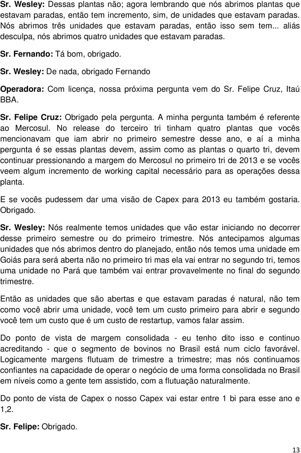 Fernando: Tá bom, obrigado. Sr. Wesley: De nada, obrigado Fernando Operadora: Com licença, nossa próxima pergunta vem do Sr. Felipe Cruz, Itaú BBA. Sr. Felipe Cruz: Obrigado pela pergunta.