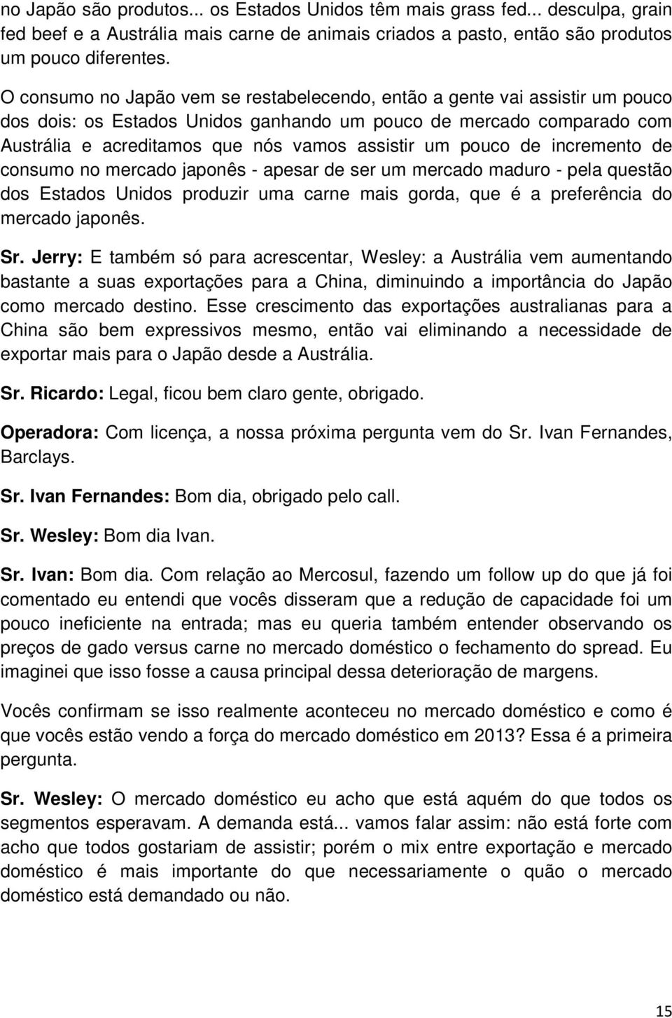 pouco de incremento de consumo no mercado japonês - apesar de ser um mercado maduro - pela questão dos Estados Unidos produzir uma carne mais gorda, que é a preferência do mercado japonês. Sr.