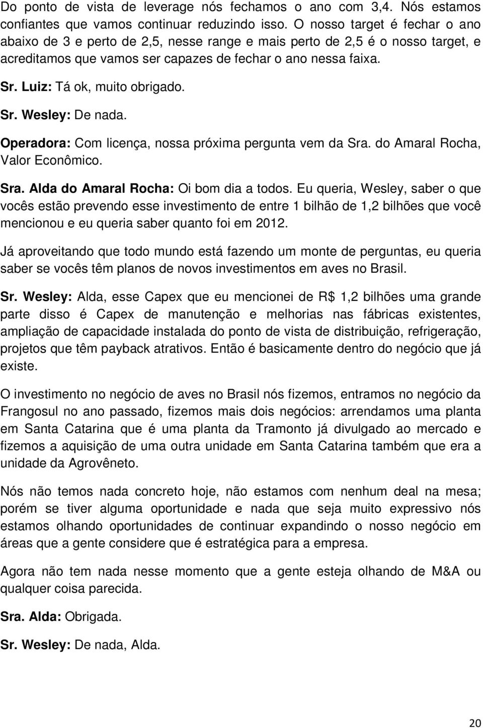 Luiz: Tá ok, muito obrigado. Sr. Wesley: De nada. Operadora: Com licença, nossa próxima pergunta vem da Sra. do Amaral Rocha, Valor Econômico. Sra. Alda do Amaral Rocha: Oi bom dia a todos.