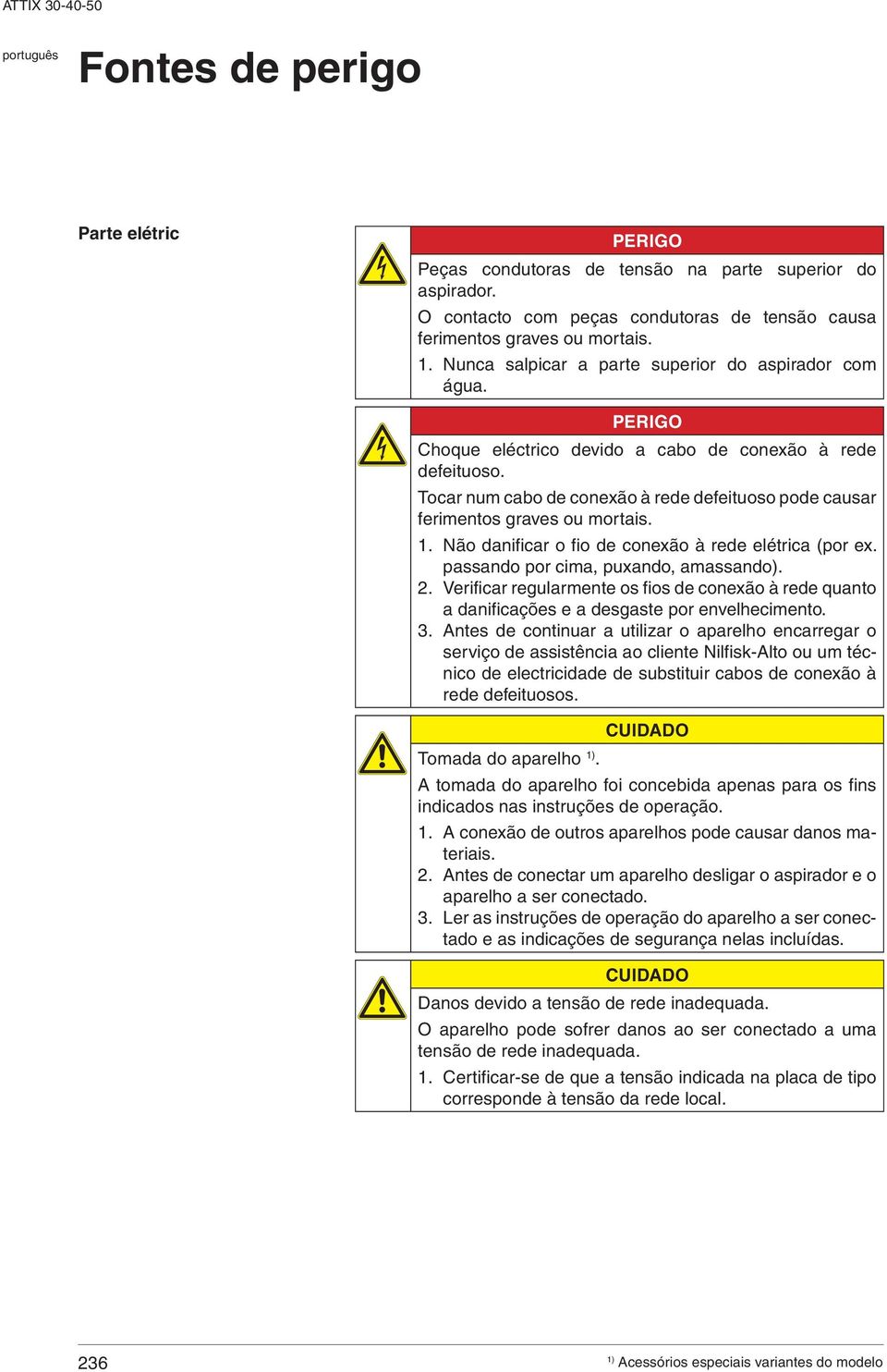 Tocar num cabo de conexão à rede defeituoso pode causar ferimentos graves ou mortais. 1. Não danificar o fio de conexão à rede elétrica (por ex. passando por cima, puxando, amassando). 2.