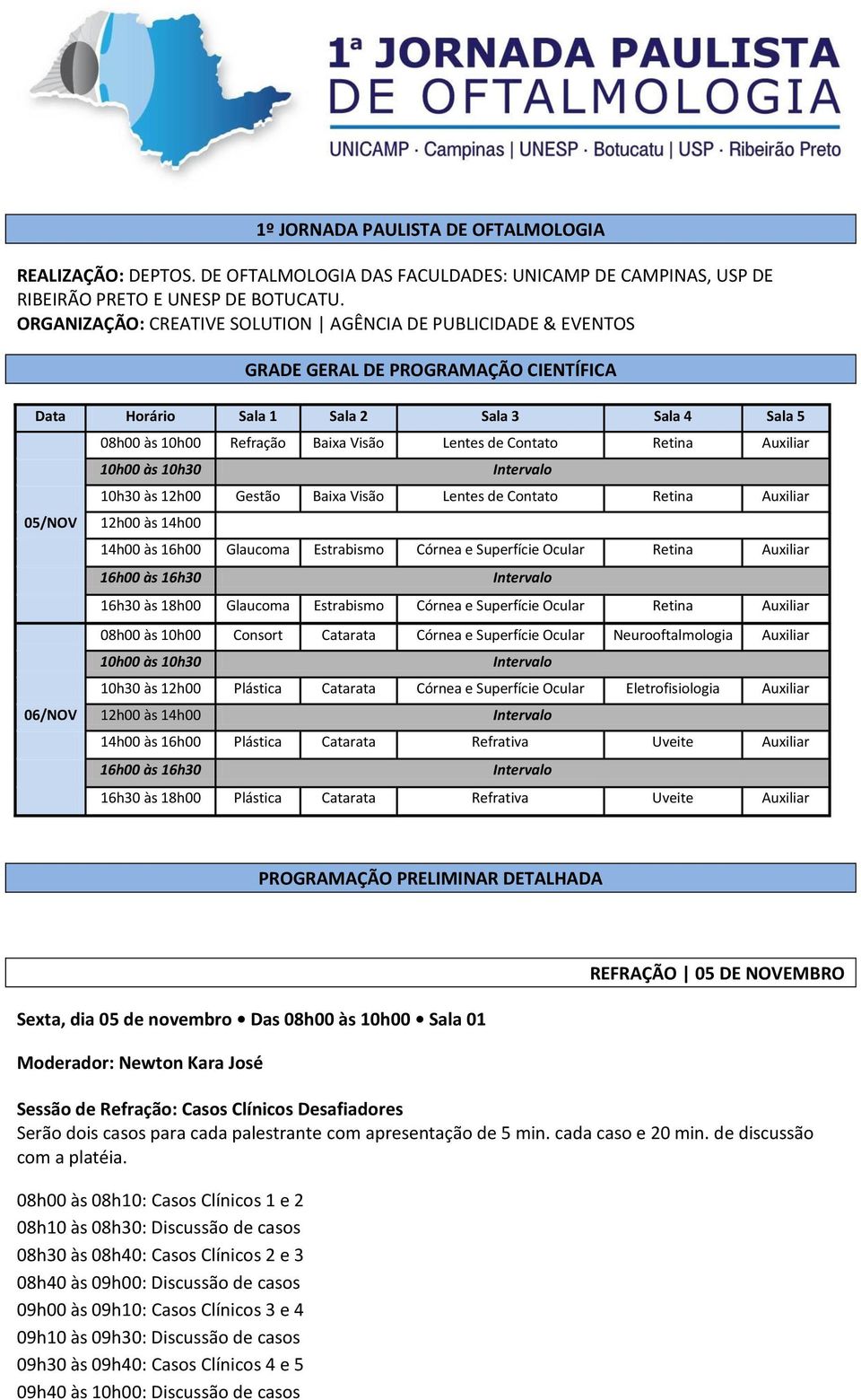 Contato Retina Auxiliar 10h00 às 10h30 Intervalo 10h30 às 12h00 Gestão Baixa Visão Lentes de Contato Retina Auxiliar 05/NOV 12h00 às 14h00 14h00 às 16h00 Glaucoma Estrabismo Córnea e Superfície