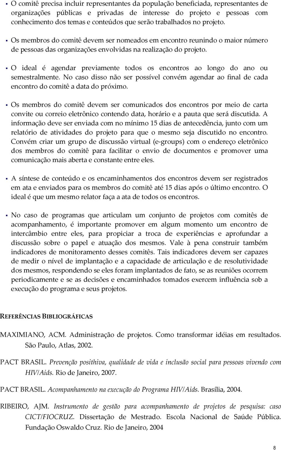 O ideal é agendar previamente todos os encontros ao longo do ano ou semestralmente. No caso disso não ser possível convém agendar ao final de cada encontro do comitê a data do próximo.