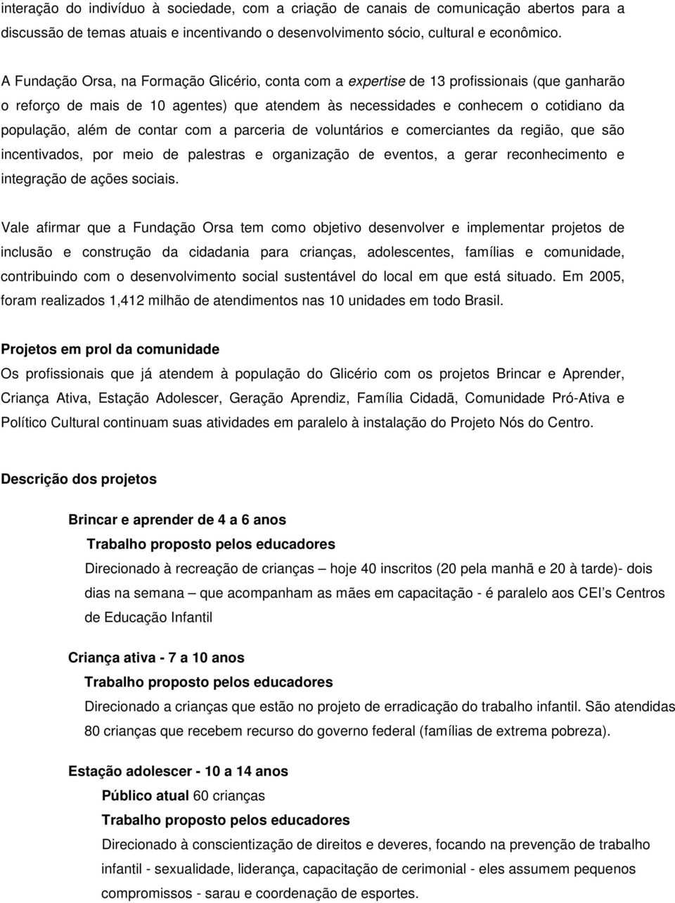 de contar com a parceria de voluntários e comerciantes da região, que são incentivados, por meio de palestras e organização de eventos, a gerar reconhecimento e integração de ações sociais.