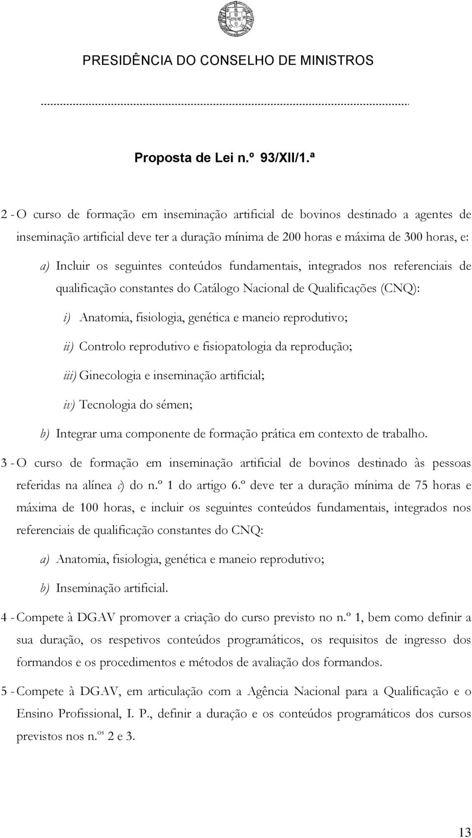 reprodutivo e fisiopatologia da reprodução; iii) Ginecologia e inseminação artificial; iv) Tecnologia do sémen; b) Integrar uma componente de formação prática em contexto de trabalho.