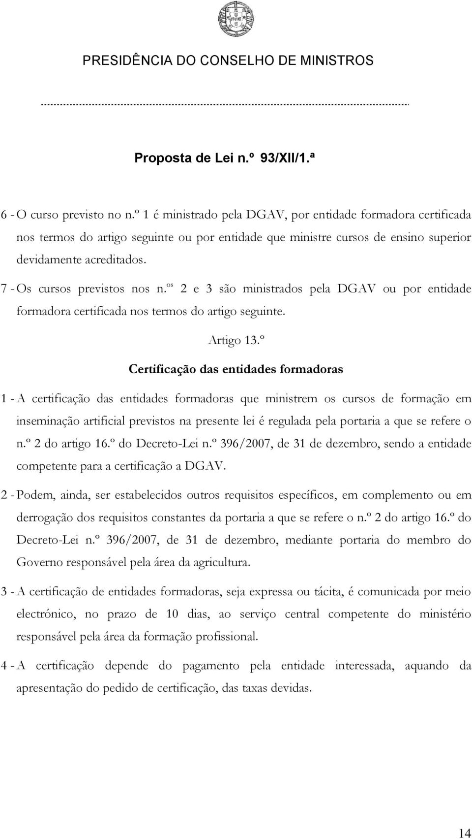 º Certificação das entidades formadoras 1 - A certificação das entidades formadoras que ministrem os cursos de formação em inseminação artificial previstos na presente lei é regulada pela portaria a