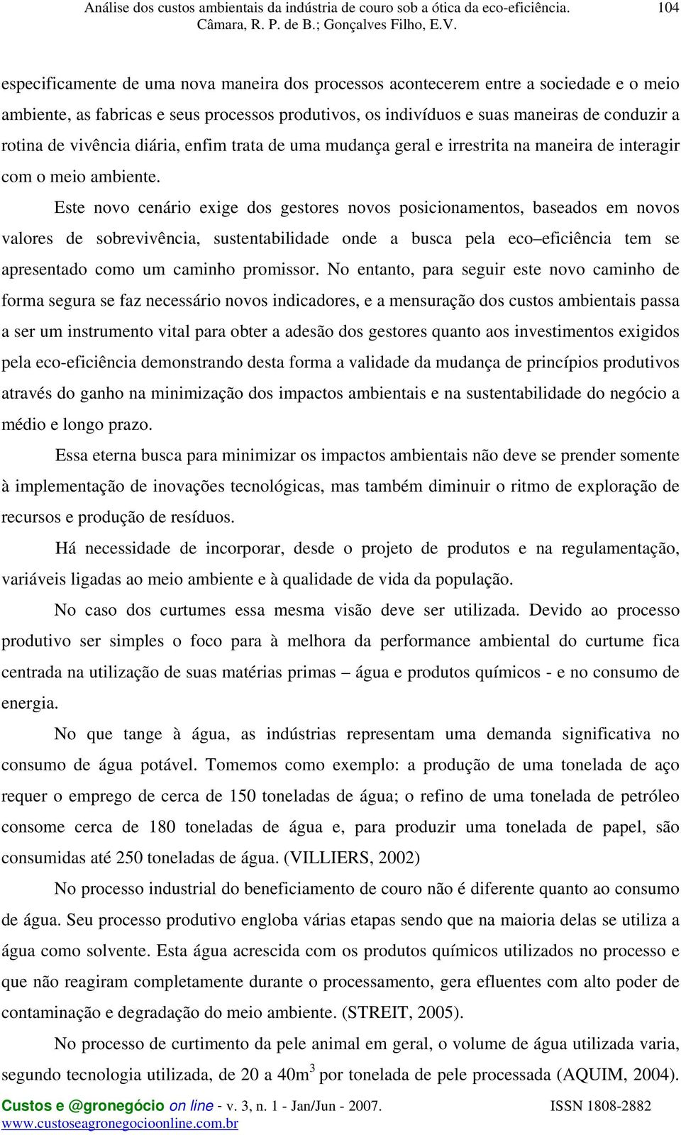 Este novo cenário exige dos gestores novos posicionamentos, baseados em novos valores de sobrevivência, sustentabilidade onde a busca pela eco eficiência tem se apresentado como um caminho promissor.