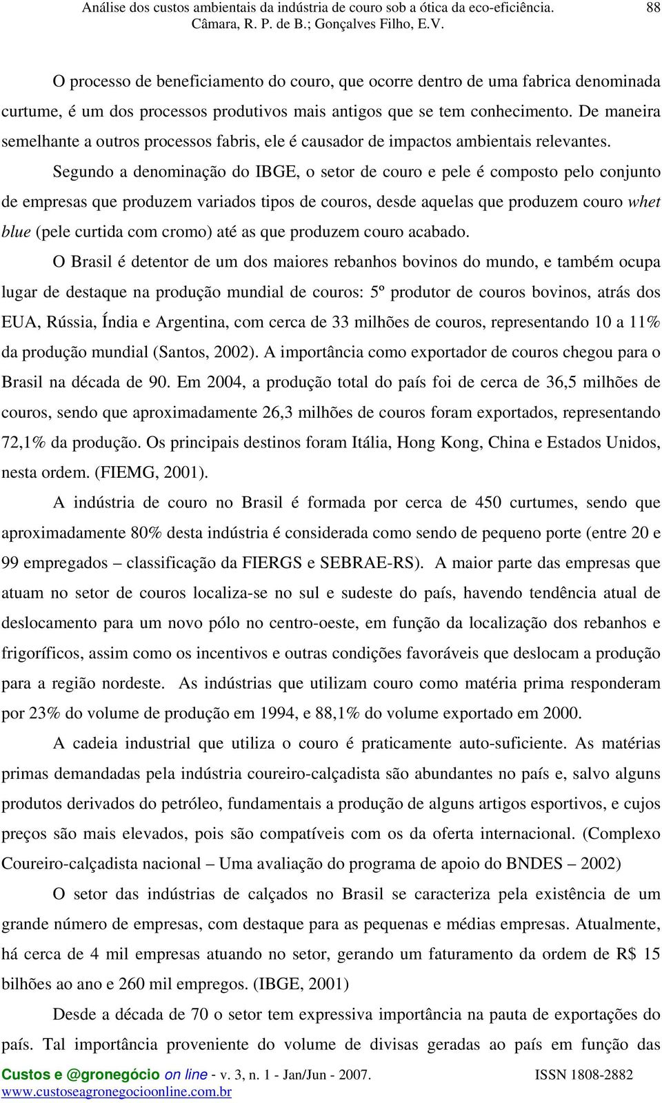 Segundo a denominação do IBGE, o setor de couro e pele é composto pelo conjunto de empresas que produzem variados tipos de couros, desde aquelas que produzem couro whet blue (pele curtida com cromo)