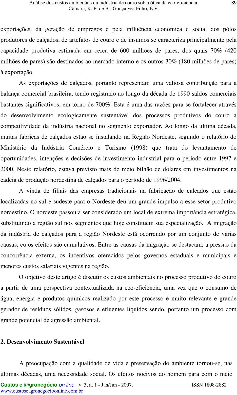 As exportações de calçados, portanto representam uma valiosa contribuição para a balança comercial brasileira, tendo registrado ao longo da década de 1990 saldos comerciais bastantes significativos,