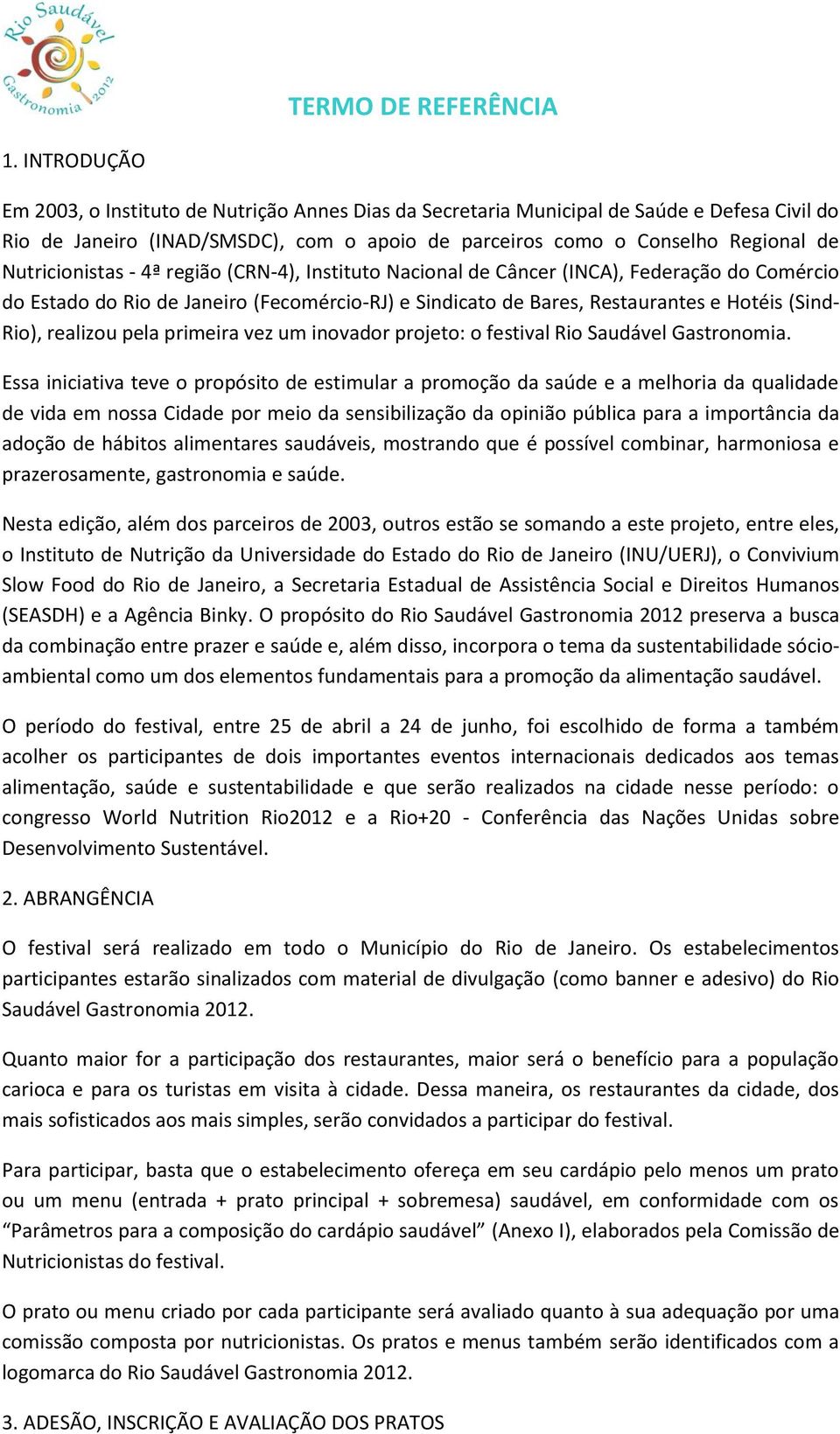 Nutricionistas - 4ª região (CRN-4), Instituto Nacional de Câncer (INCA), Federação do Comércio do Estado do Rio de Janeiro (Fecomércio-RJ) e Sindicato de Bares, Restaurantes e Hotéis (Sind- Rio),