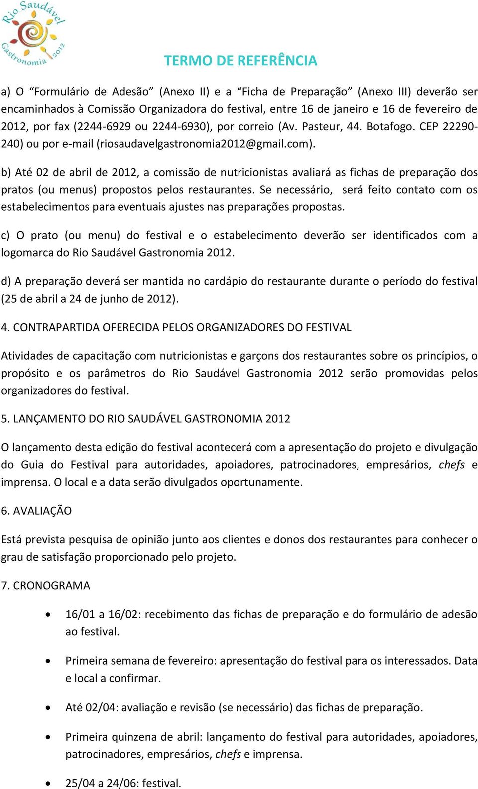 b) Até 02 de abril de 2012, a comissão de nutricionistas avaliará as fichas de preparação dos pratos (ou menus) propostos pelos restaurantes.