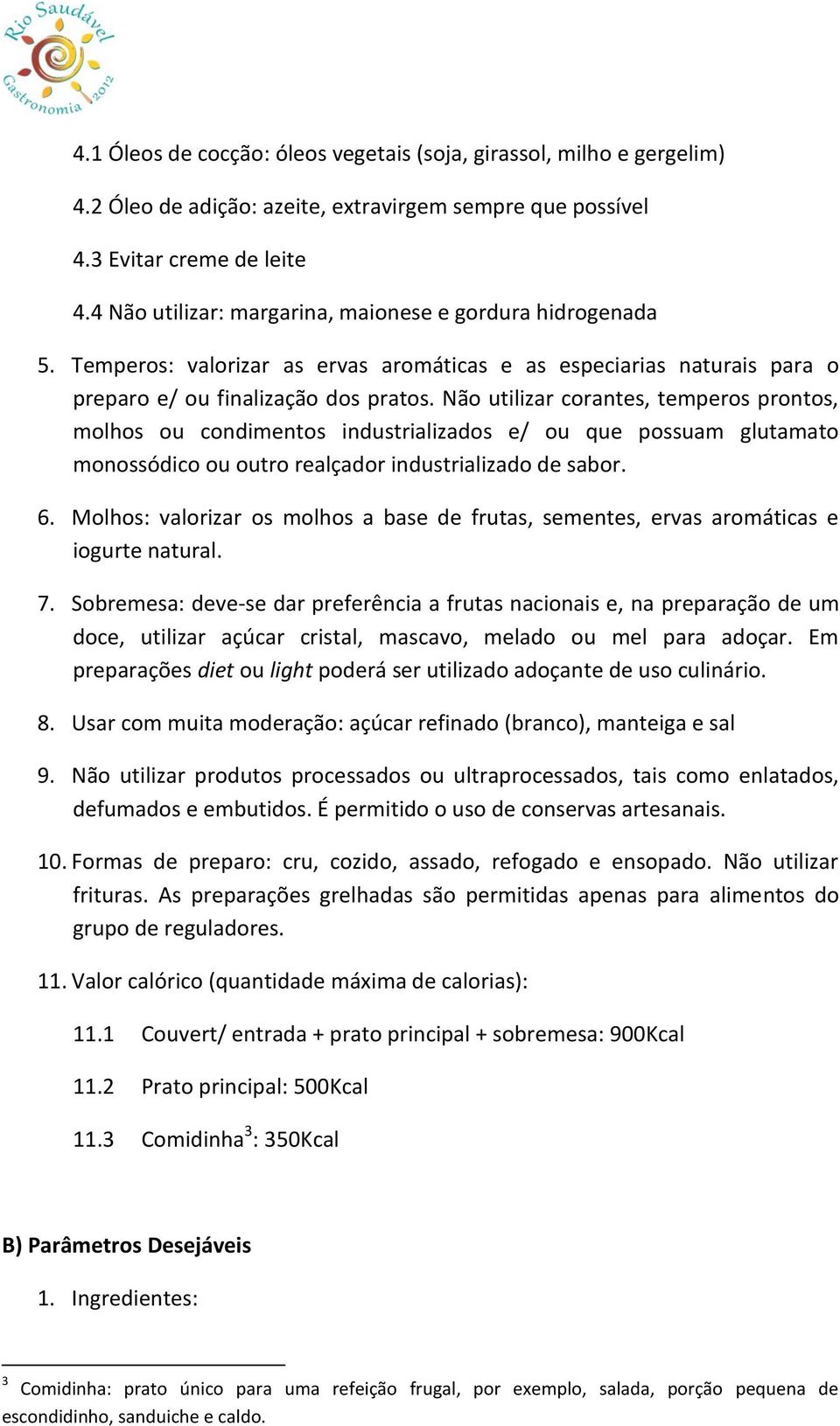 Não utilizar corantes, temperos prontos, molhos ou condimentos industrializados e/ ou que possuam glutamato monossódico ou outro realçador industrializado de sabor. 6.