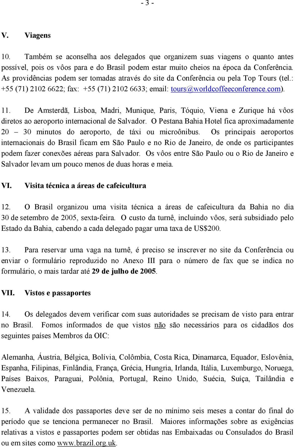 De Amsterdã, Lisboa, Madri, Munique, Paris, Tóquio, Viena e Zurique há vôos diretos ao aeroporto internacional de Salvador.