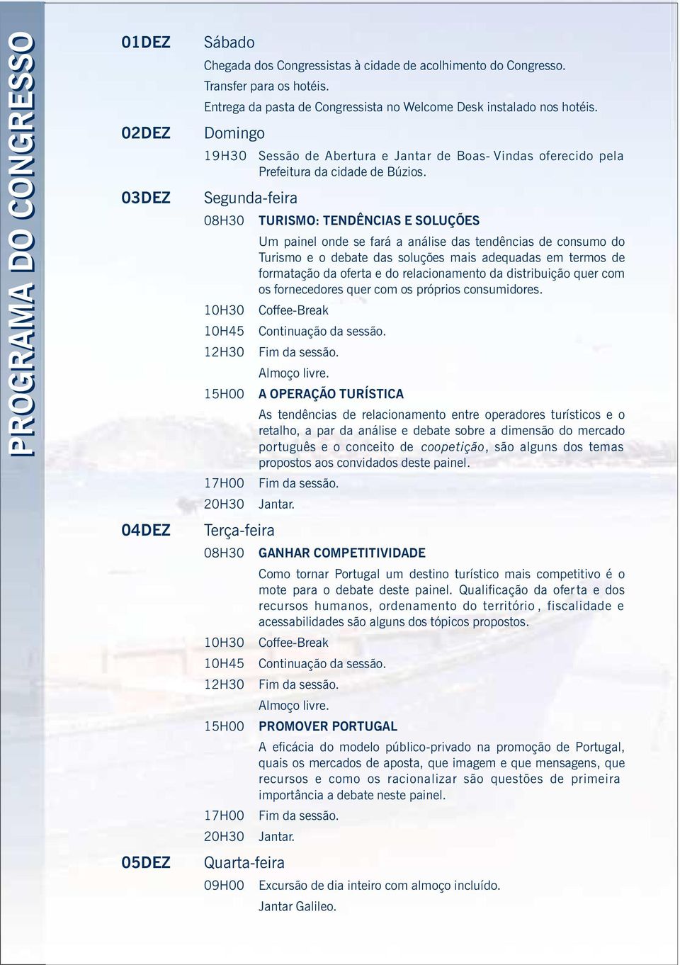 Domingo 19H30 Segunda-feira 08H30 10H30 10H45 12H30 15H00 17H00 Terça-feira 08H30 10H30 10H45 12H30 15H00 17H00 Sessão de Abertura e Jantar de Boas- Vindas oferecido pela Prefeitura da cidade de