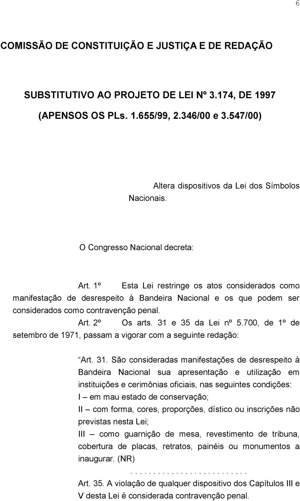 1º Esta Lei restringe os atos considerados como manifestação de desrespeito à Bandeira Nacional e os que podem ser considerados como contravenção penal. Art. 2º Os arts. 31 e 35 da Lei nº 5.