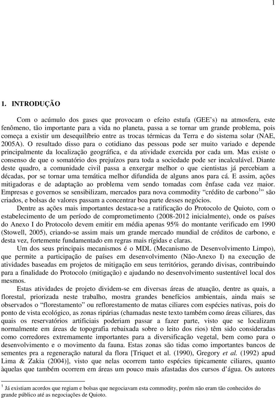 O resultado disso para o cotidiao das pessoas pode ser muito variado e depede pricipalmete da localização geográfica, e da atividade exercida por cada um.