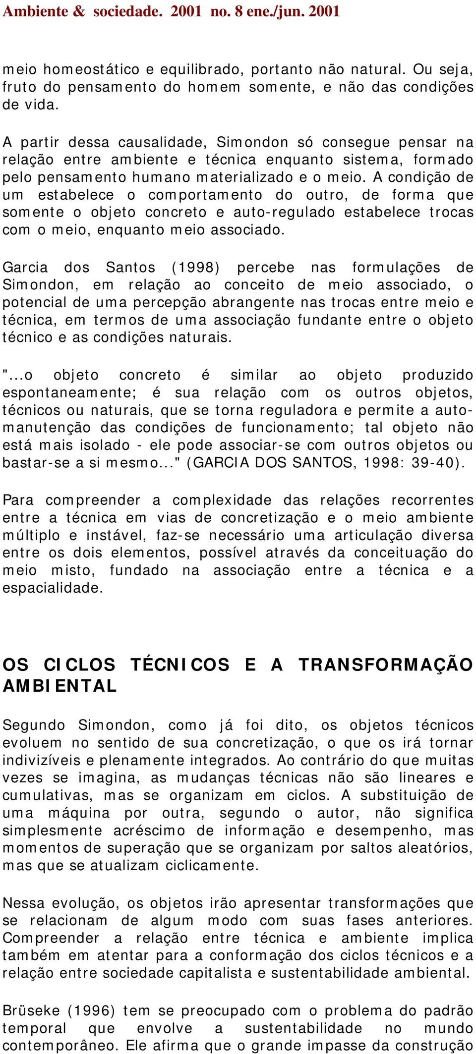 A condição de um estabelece o comportamento do outro, de forma que somente o objeto concreto e auto-regulado estabelece trocas com o meio, enquanto meio associado.