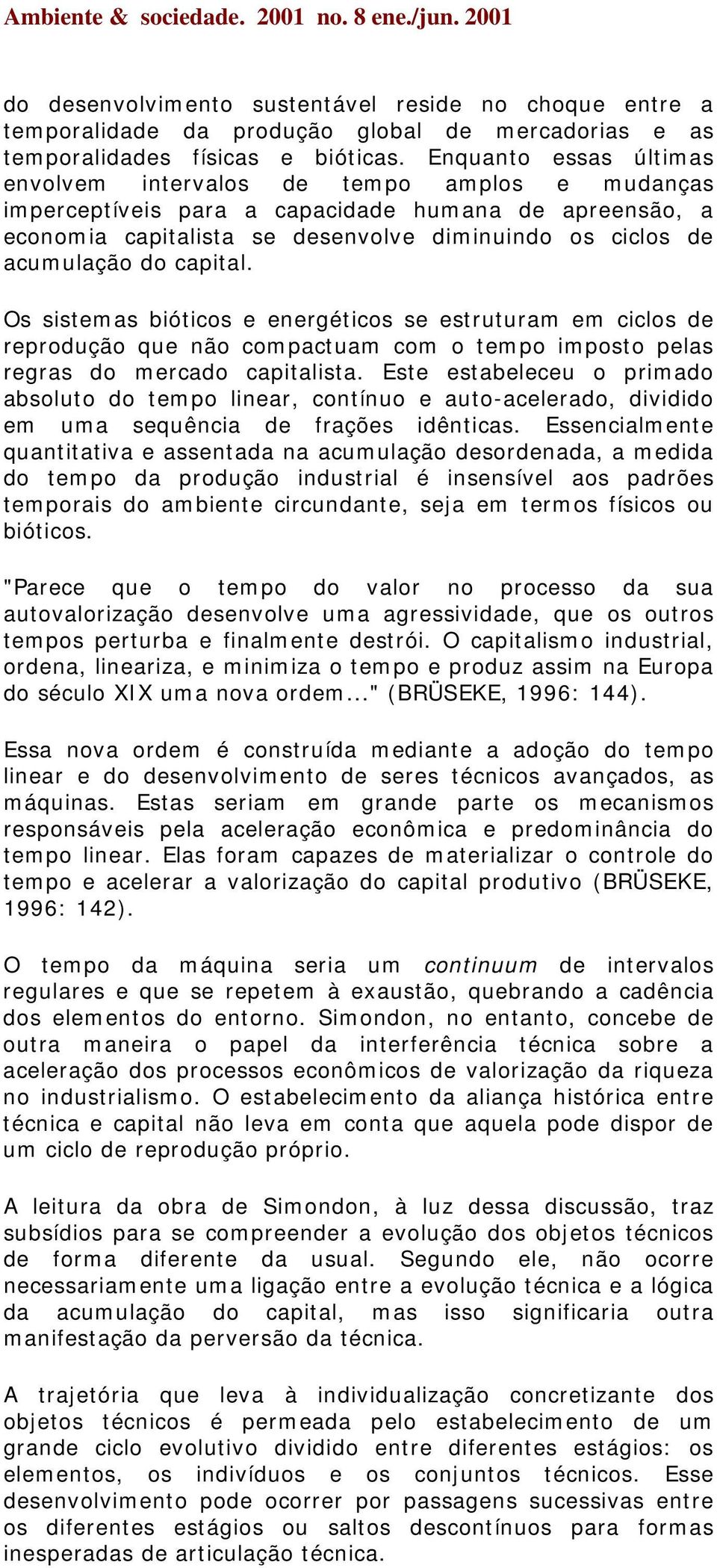 capital. Os sistemas bióticos e energéticos se estruturam em ciclos de reprodução que não compactuam com o tempo imposto pelas regras do mercado capitalista.