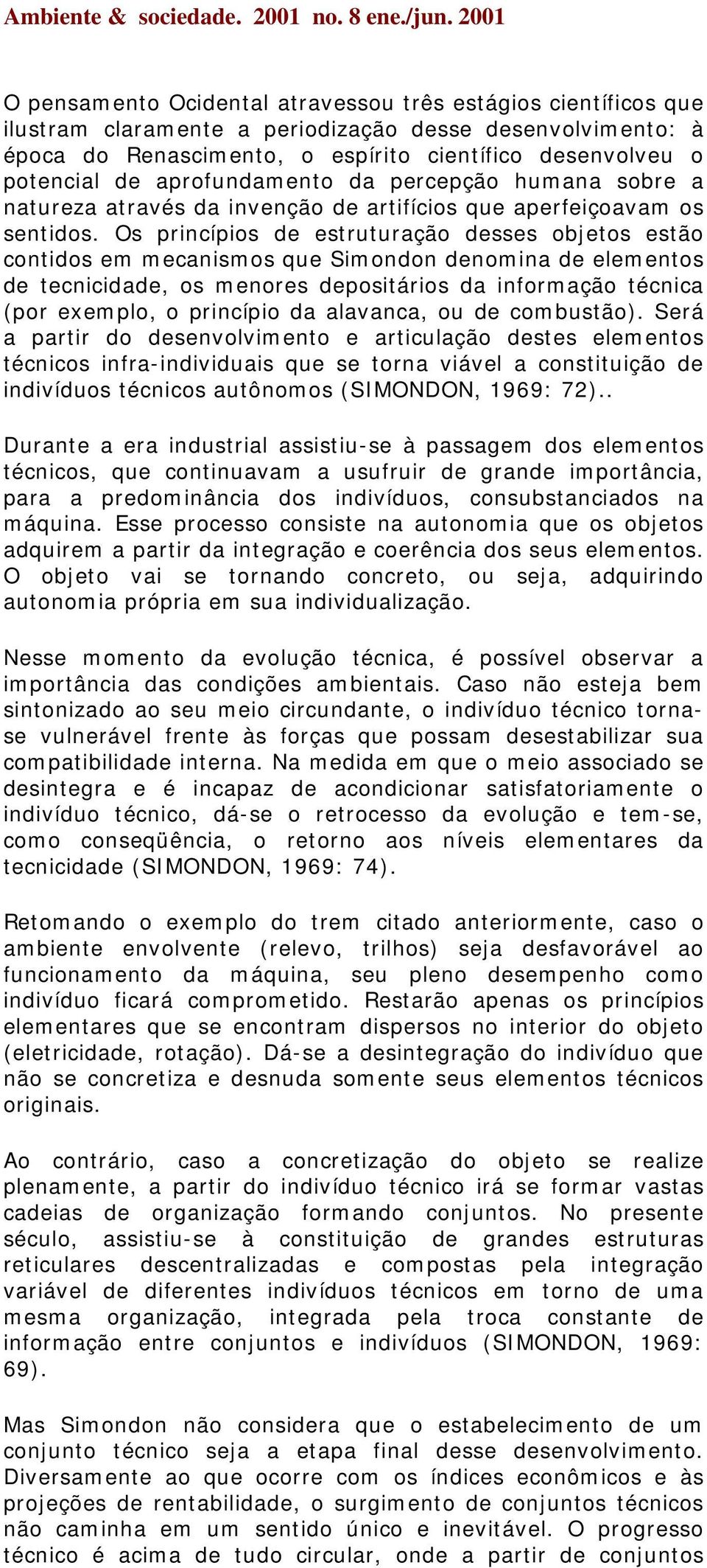 Os princípios de estruturação desses objetos estão contidos em mecanismos que Simondon denomina de elementos de tecnicidade, os menores depositários da informação técnica (por exemplo, o princípio da