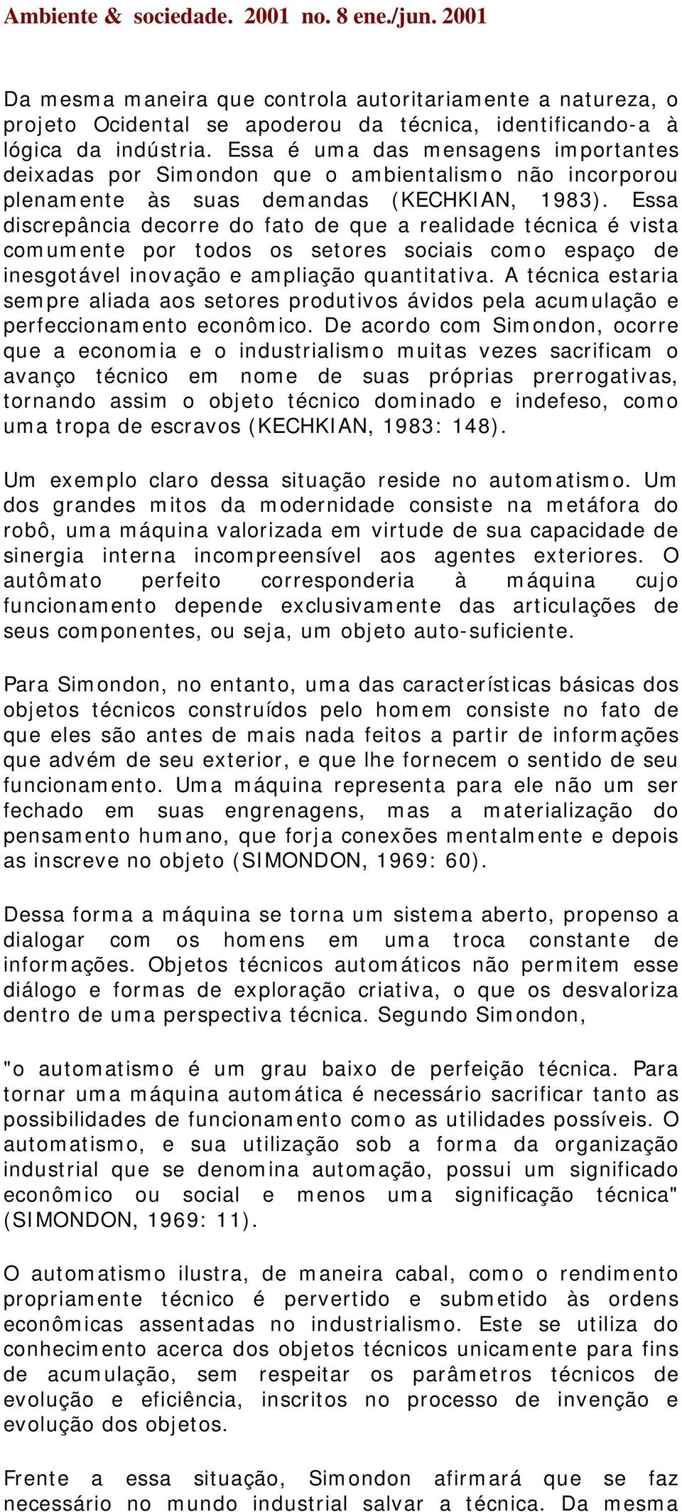 Essa discrepância decorre do fato de que a realidade técnica é vista comumente por todos os setores sociais como espaço de inesgotável inovação e ampliação quantitativa.