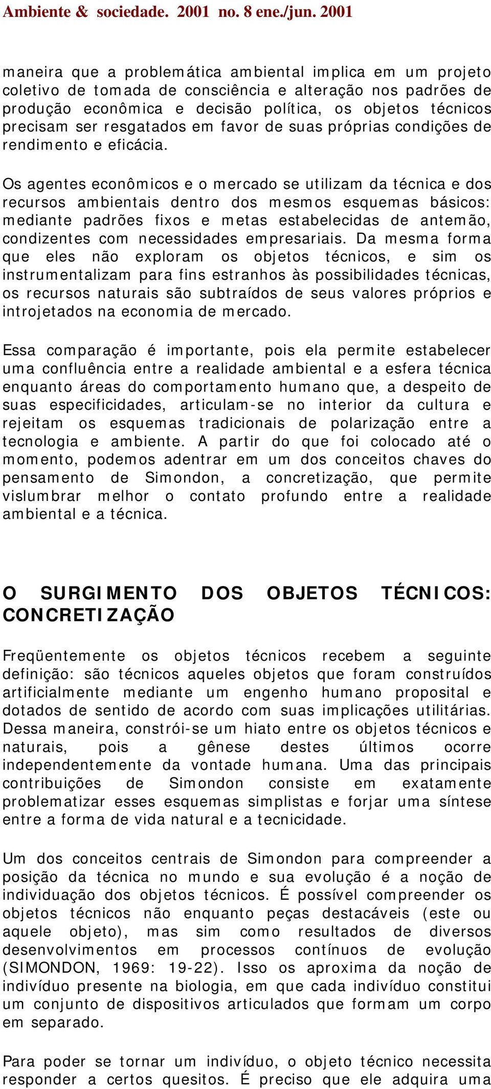 Os agentes econômicos e o mercado se utilizam da técnica e dos recursos ambientais dentro dos mesmos esquemas básicos: mediante padrões fixos e metas estabelecidas de antemão, condizentes com