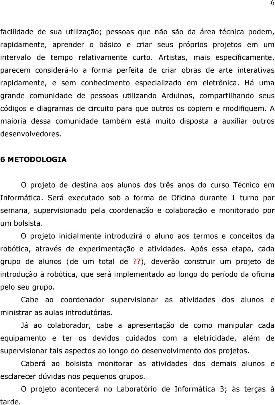 Há uma grande comunidade de pessoas utilizando Arduinos, compartilhando seus códigos e diagramas de circuito para que outros os copiem e modifiquem.