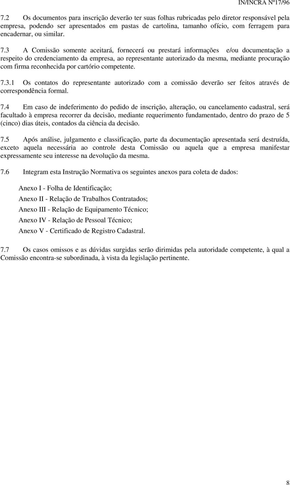 3 A Comissão somente aceitará, fornecerá ou prestará informações e/ou documentação a respeito do credenciamento da empresa, ao representante autorizado da mesma, mediante procuração com firma