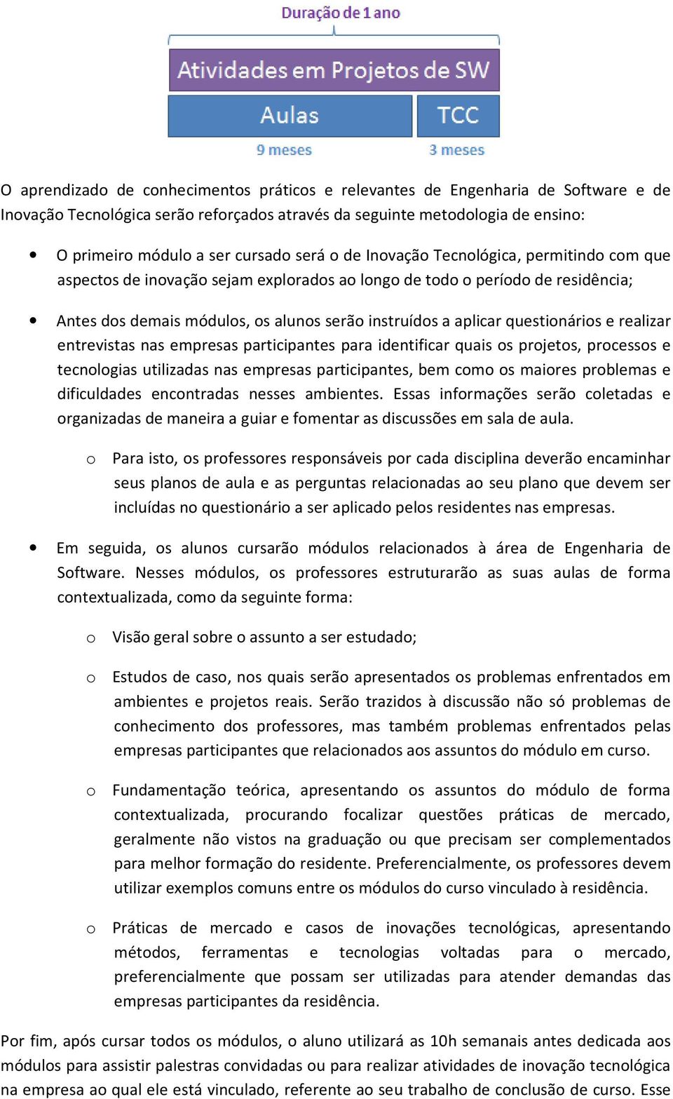 questionários e realizar entrevistas nas empresas participantes para identificar quais os projetos, processos e tecnologias utilizadas nas empresas participantes, bem como os maiores problemas e