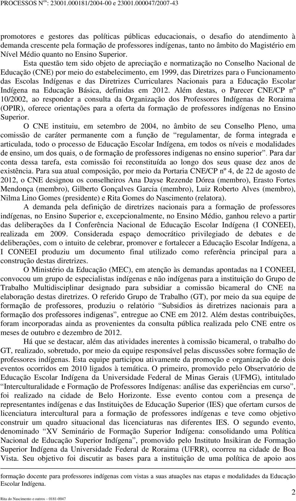 Esta questão tem sido objeto de apreciação e normatização no Conselho Nacional de Educação (CNE) por meio do estabelecimento, em 1999, das Diretrizes para o Funcionamento das Escolas Indígenas e das