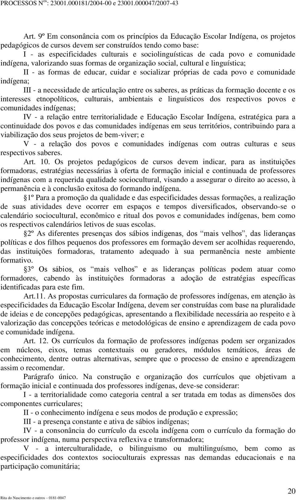 - a necessidade de articulação entre os saberes, as práticas da formação docente e os interesses etnopolíticos, culturais, ambientais e linguísticos dos respectivos povos e comunidades indígenas; IV