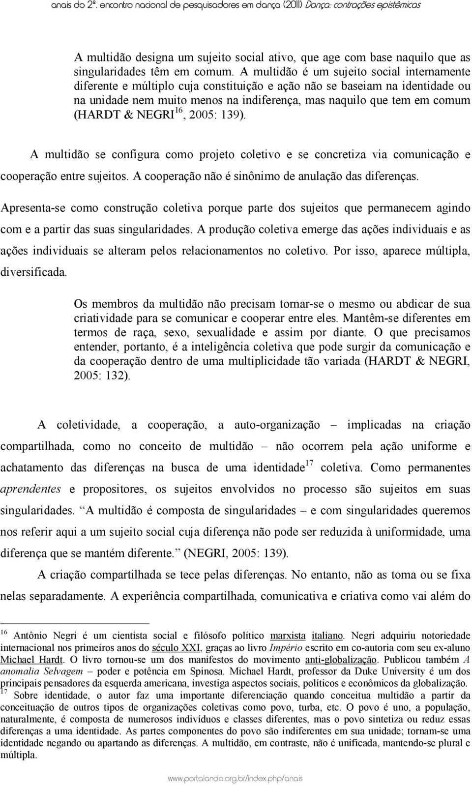 (HARDT & NEGRI 16, 2005: 139). A multidão se configura como projeto coletivo e se concretiza via comunicação e cooperação entre sujeitos. A cooperação não é sinônimo de anulação das diferenças.