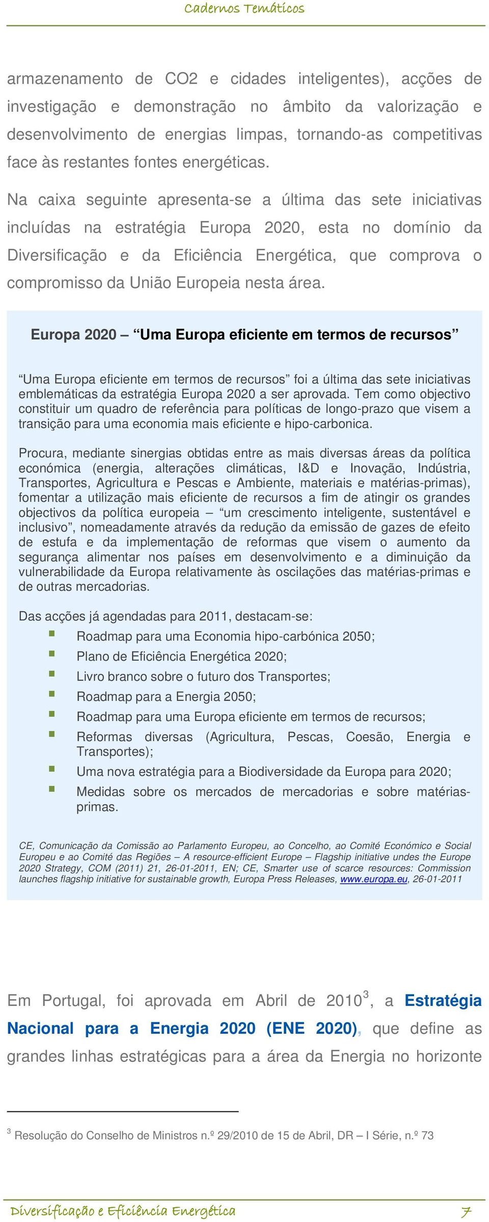 Na caixa seguinte apresenta-se a última das sete iniciativas incluídas na estratégia Europa 2020, esta no domínio da Diversificação e da Eficiência Energética, que comprova o compromisso da União