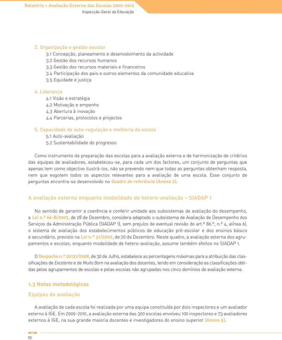 1 Visão e estratégia 4.2 Motivação e empenho 4.3 Abertura à inovação 4.4 Parcerias, protocolos e projectos 5. Capacidade de auto-regulação e melhoria da escola 5.1 Auto-avaliação 5.