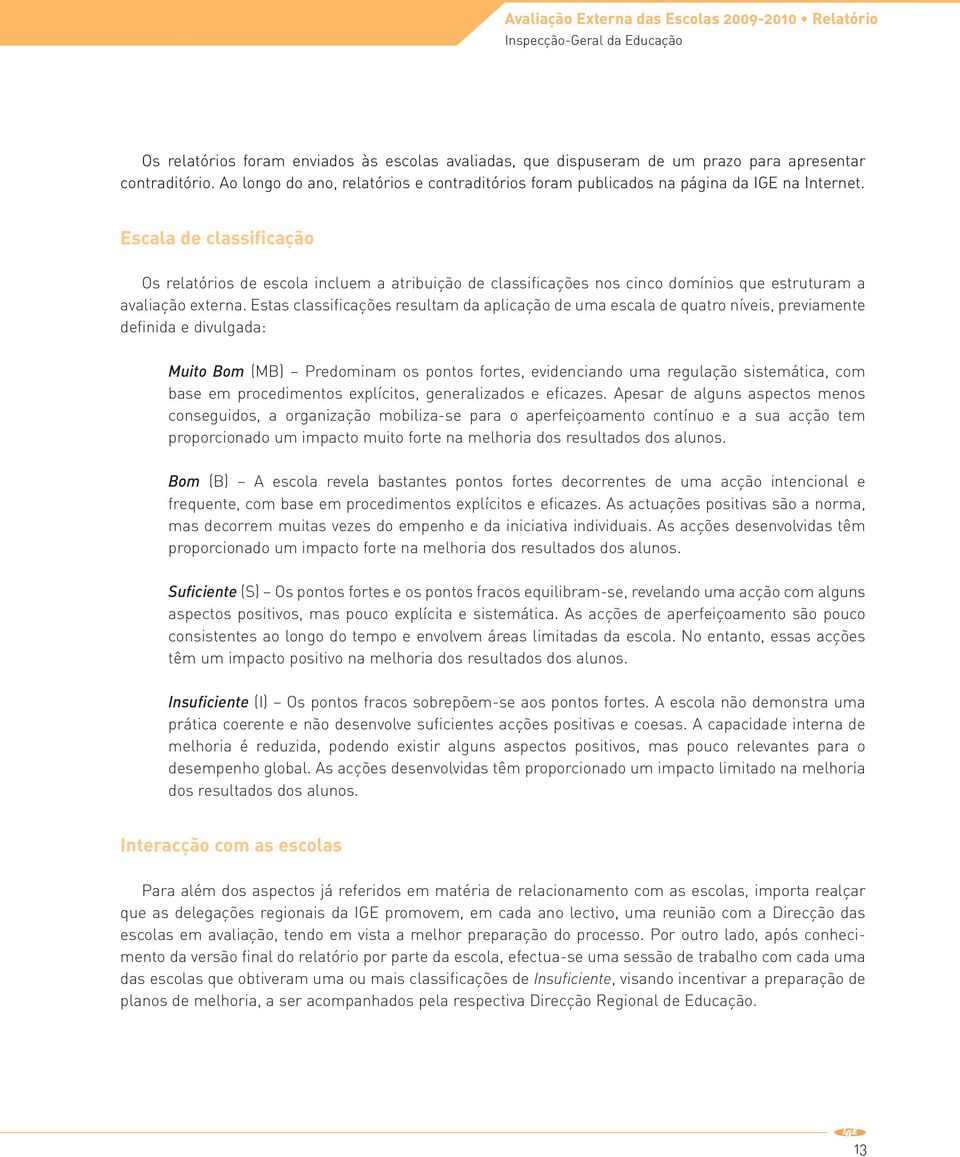 Escala de classificação Os relatórios de escola incluem a atribuição de classificações nos cinco domínios que estruturam a avaliação externa.