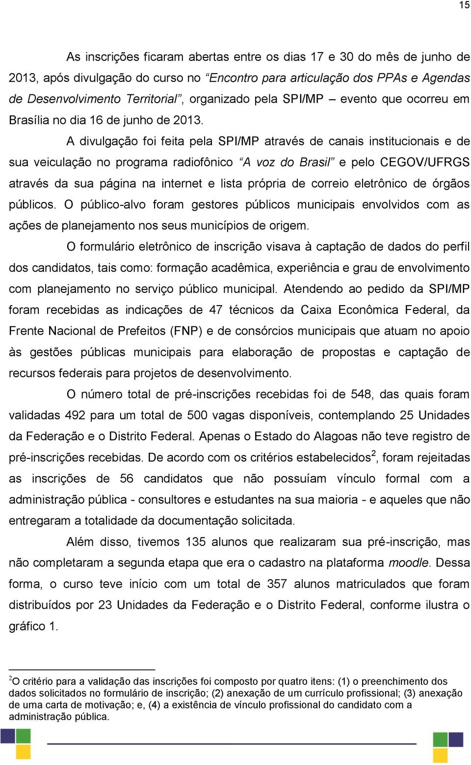 A divulgação foi feita pela SPI/MP através de canais institucionais e de sua veiculação no programa radiofônico A voz do Brasil e pelo CEGOV/UFRGS através da sua página na internet e lista própria de