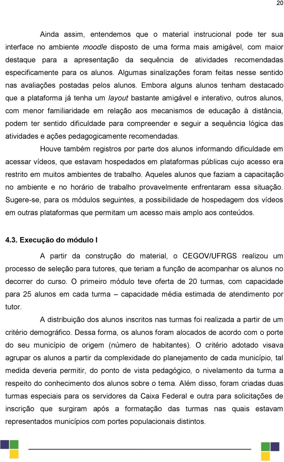 Embora alguns alunos tenham destacado que a plataforma já tenha um layout bastante amigável e interativo, outros alunos, com menor familiaridade em relação aos mecanismos de educação à distância,