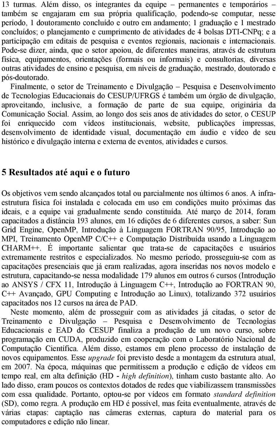 graduação e 1 mestrado concluídos; o planejamento e cumprimento de atividades de 4 bolsas DTI-CNPq; e a participação em editais de pesquisa e eventos regionais, nacionais e internacionais.