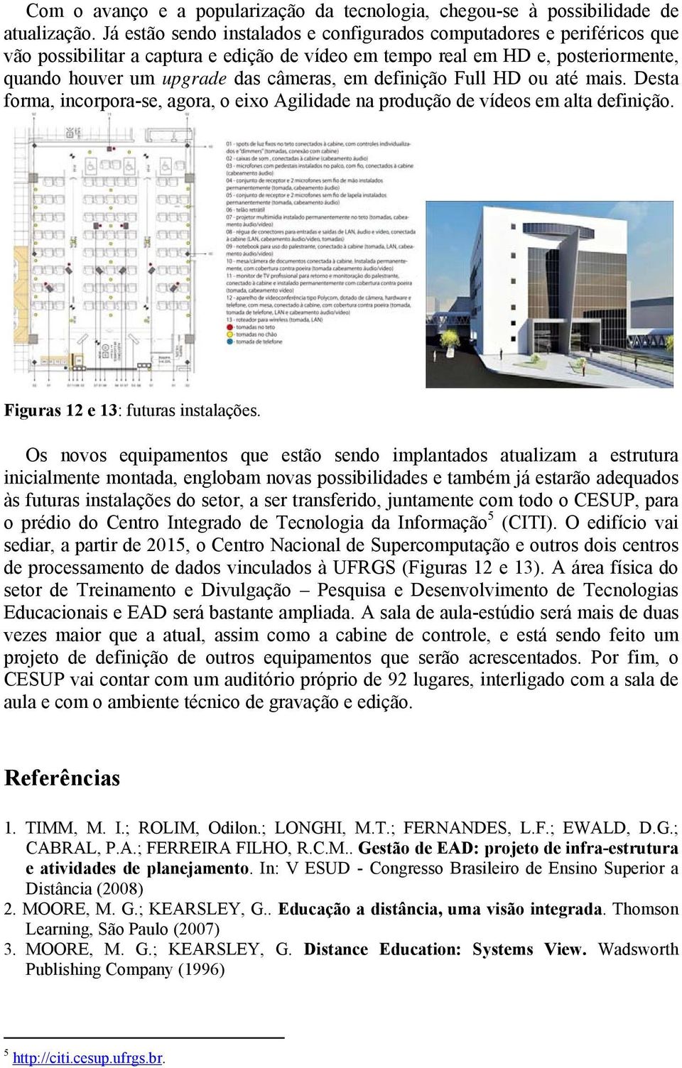 definição Full HD ou até mais. Desta forma, incorpora-se, agora, o eixo Agilidade na produção de vídeos em alta definição. Figuras 12 e 13: futuras instalações.