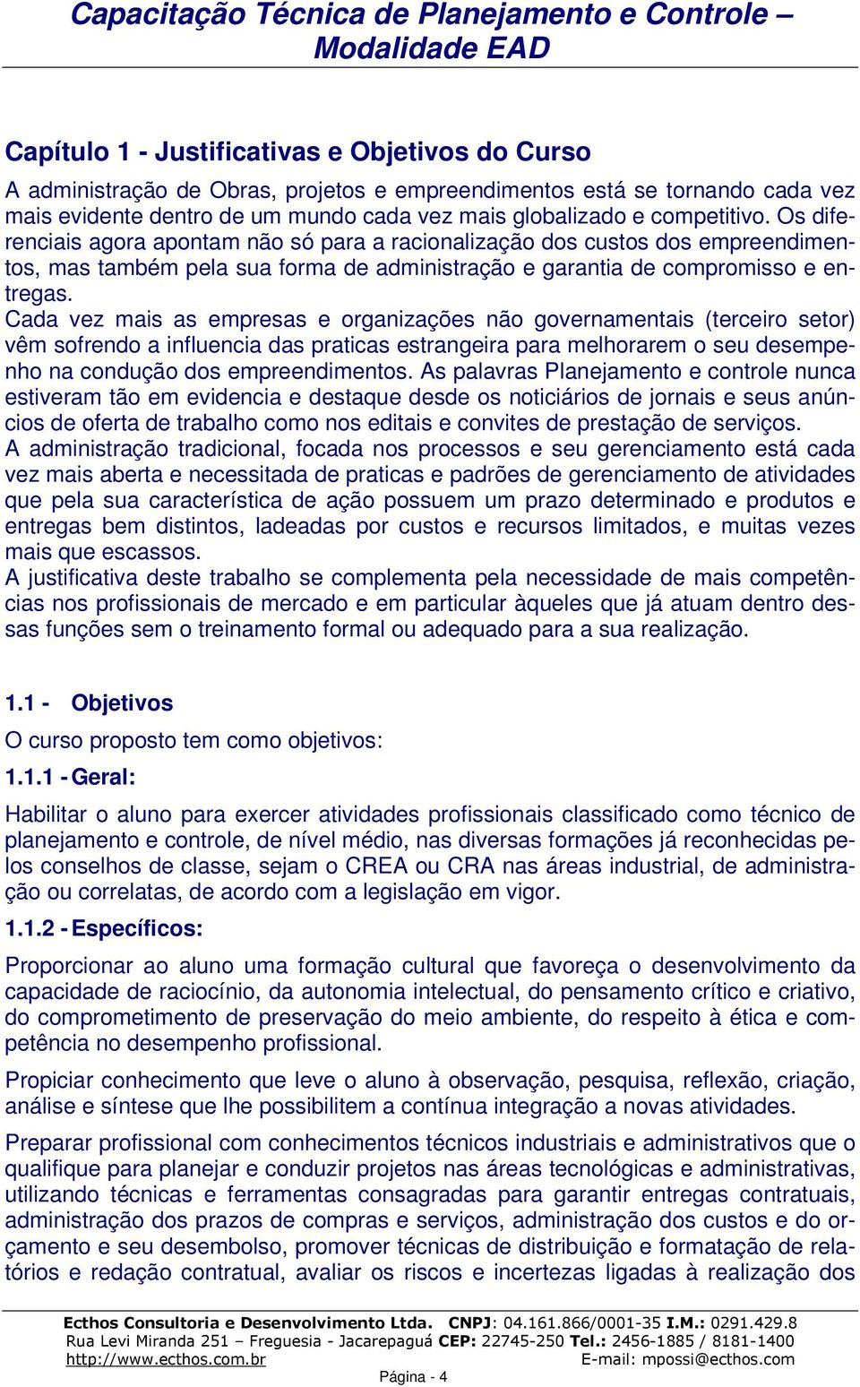 Cada vez mais as empresas e organizações não governamentais (terceiro setor) vêm sofrendo a influencia das praticas estrangeira para melhorarem o seu desempenho na condução dos empreendimentos.