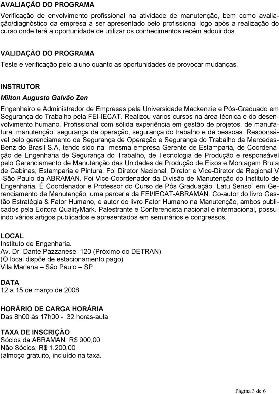 INSTRUTOR Milton Augusto Galvão Zen Engenheiro e Administrador de Empresas pela Universidade Mackenzie e Pós-Graduado em Segurança do Trabalho pela FEI-IECAT.