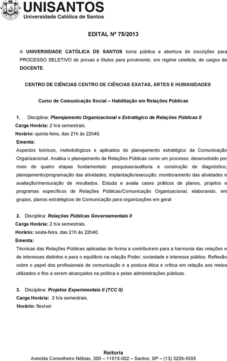 Disciplina: Planejamento Organizacional e Estratégico de Relações Públicas II Carga Horária: 2 h/a semestrais. Horário: quinta-feira, das 21h às 22h40.