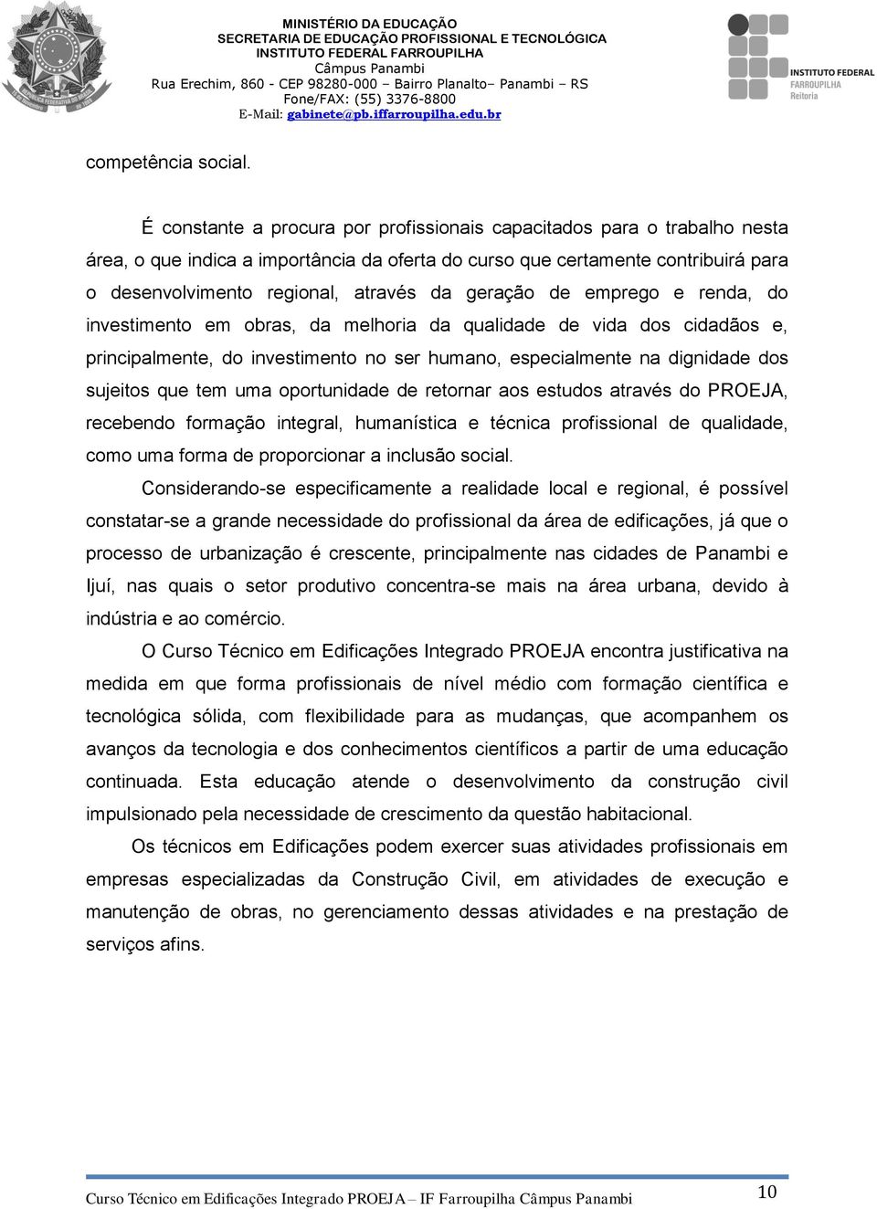 geração de emprego e renda, do investimento em obras, da melhoria da qualidade de vida dos cidadãos e, principalmente, do investimento no ser humano, especialmente na dignidade dos sujeitos que tem