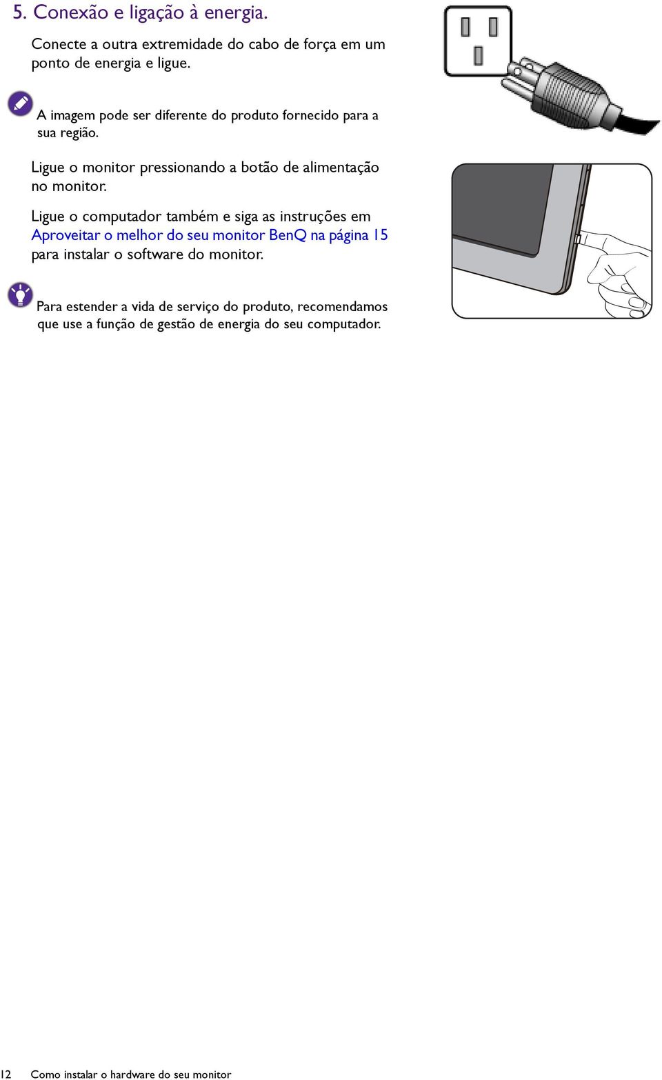 Ligue o computador também e siga as instruções em Aproveitar o melhor do seu monitor BenQ na página 15 para instalar o software do