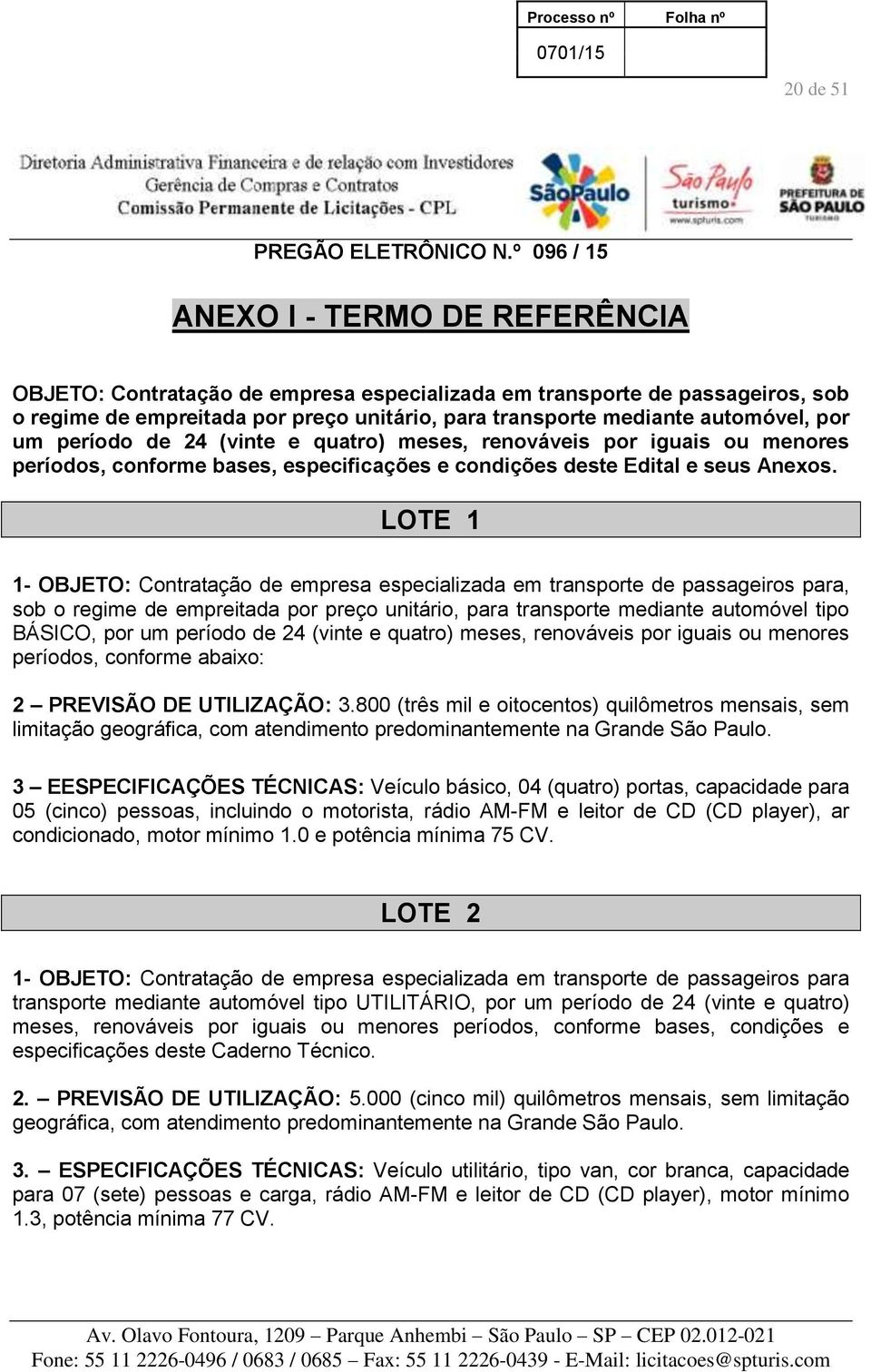 por um período de 24 (vinte e quatro) meses, renováveis por iguais ou menores períodos, conforme bases, especificações e condições deste Edital e seus Anexos.