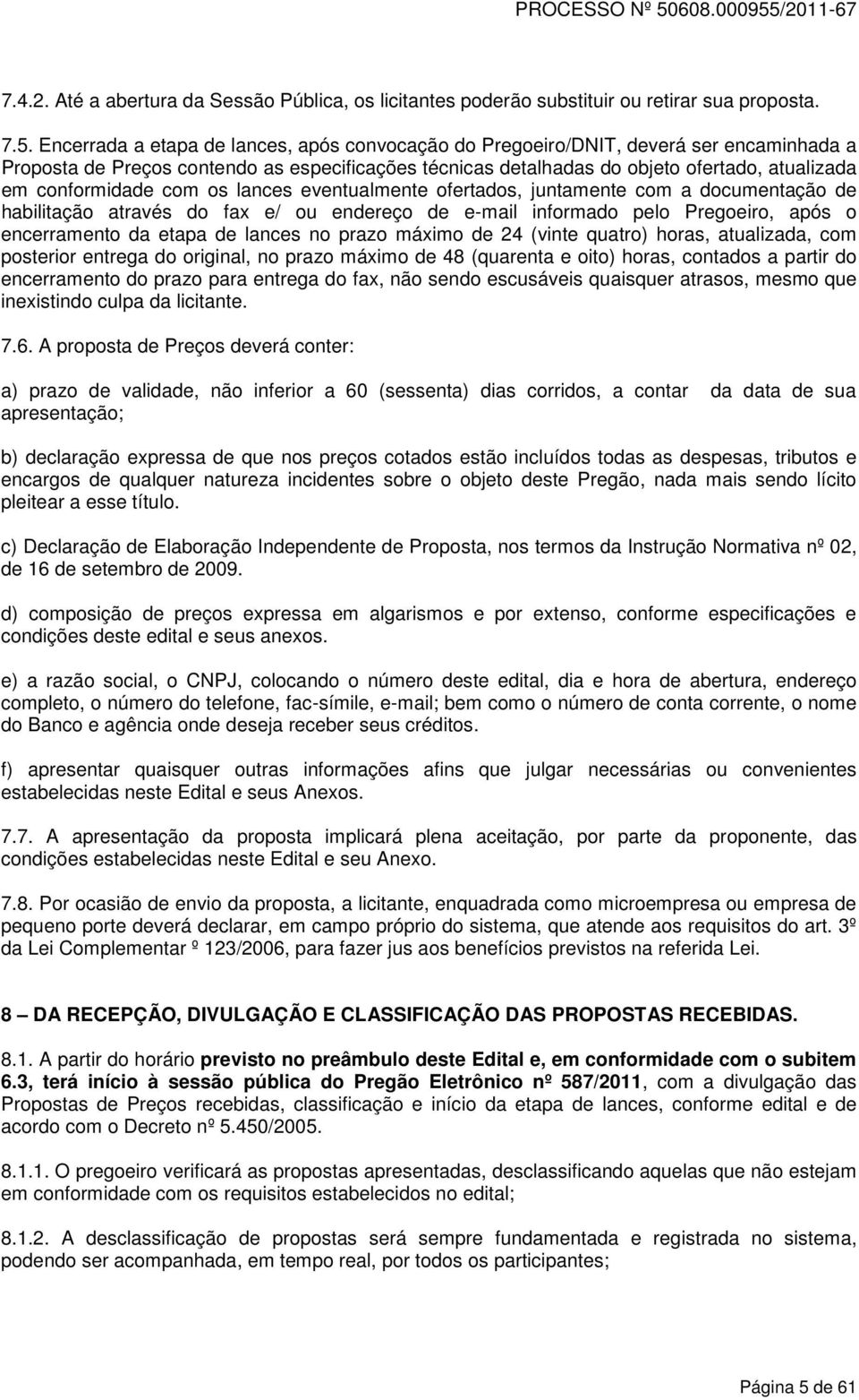 conformidade com os lances eventualmente ofertados, juntamente com a documentação de habilitação através do fax e/ ou endereço de e-mail informado pelo Pregoeiro, após o encerramento da etapa de